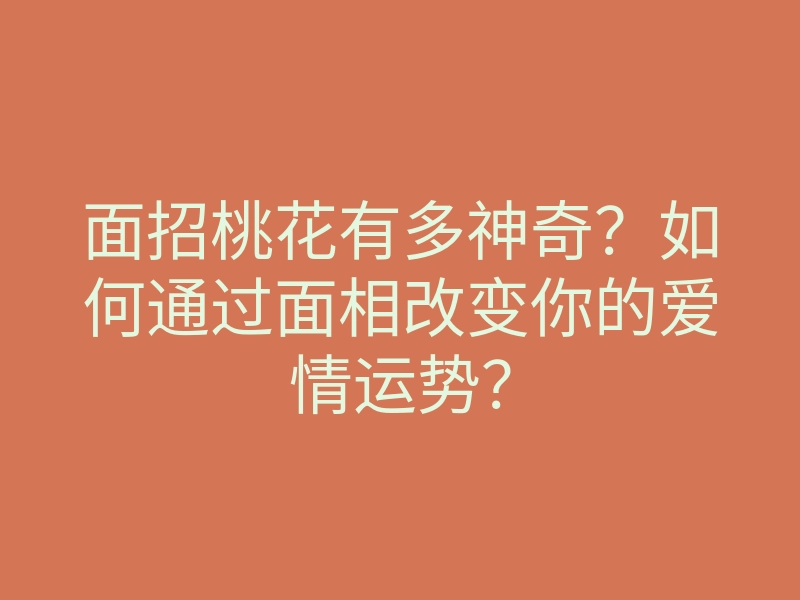 面招桃花有多神奇?如何通过面相改变你的爱情运势?