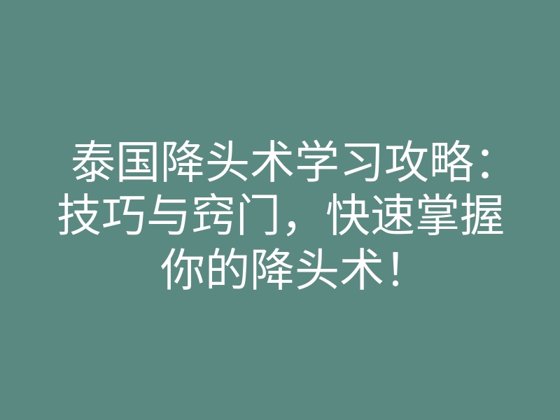 泰国降头术学习攻略:技巧与窍门,快速掌握你的降头术!