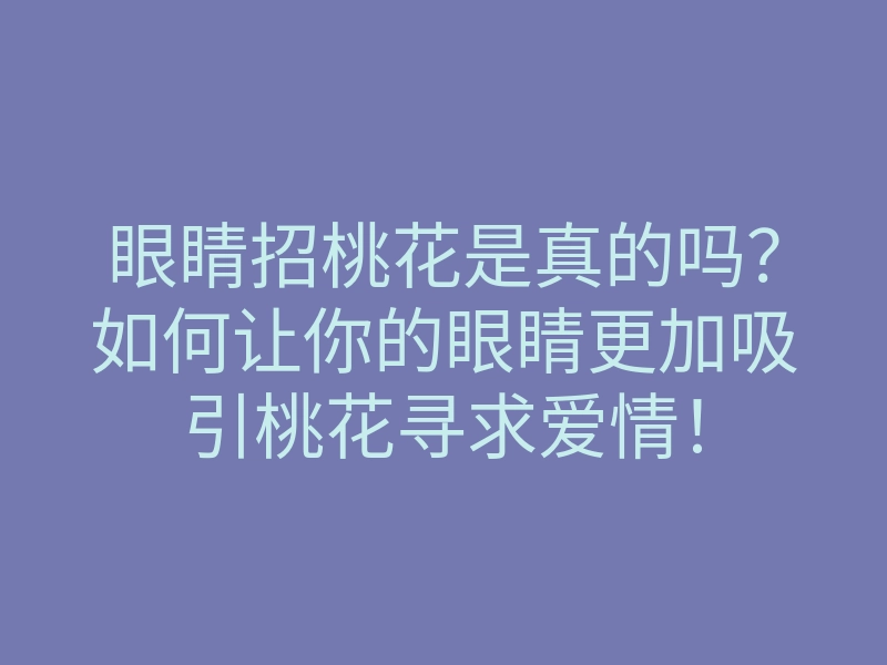 眼睛招桃花是真的吗?如何让你的眼睛更加吸引桃花寻求爱情!