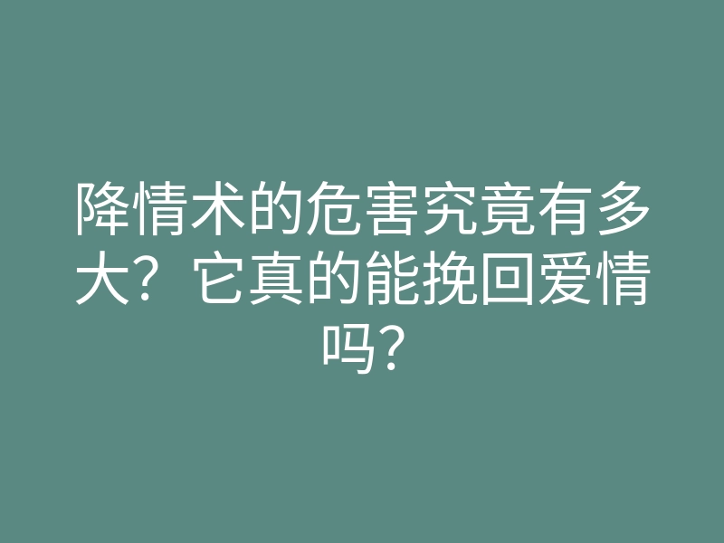 降情术的危害究竟有多大?它真的能挽回爱情吗?
