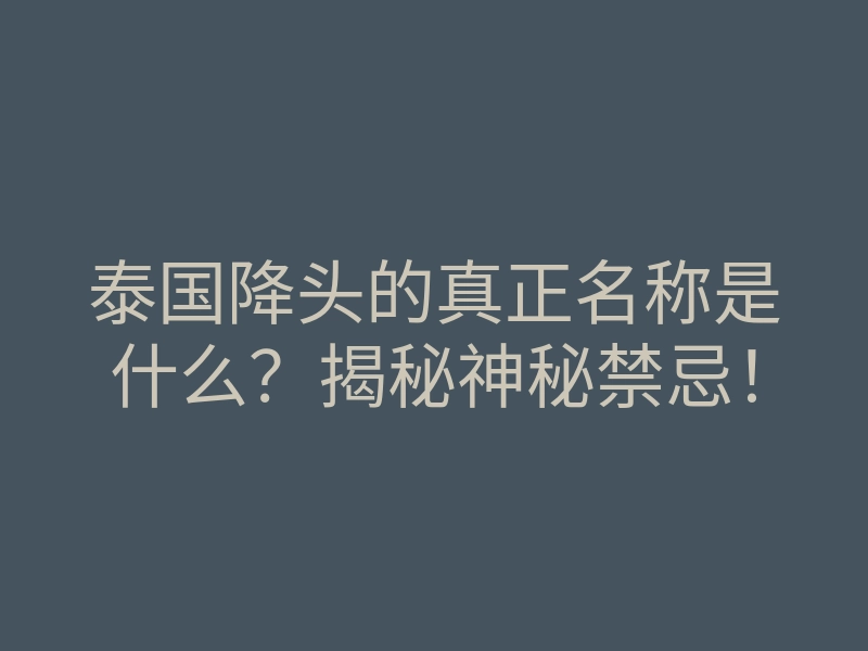 泰国降头的真正名称是什么?揭秘神秘禁忌!