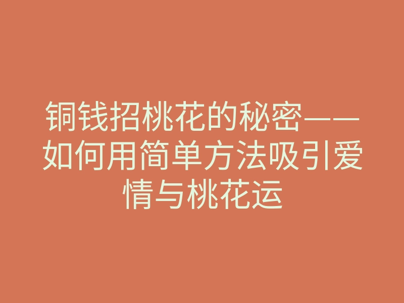 铜钱招桃花的秘密——如何用简单方法吸引爱情与桃花运
