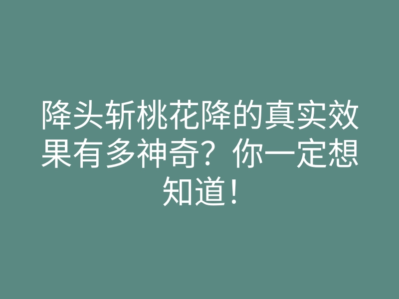 降头斩桃花降的真实效果有多神奇？你一定想知道！