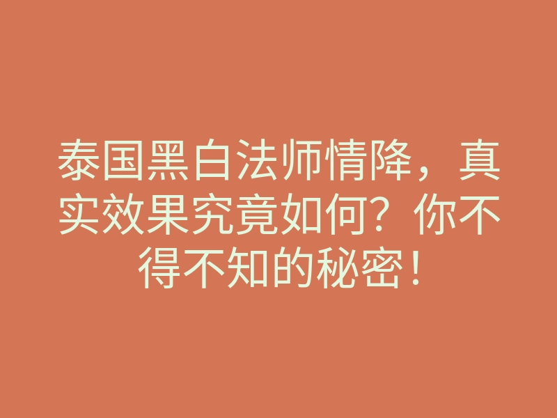 泰国黑白法师情降,真实效果究竟如何?你不得不知的秘密!