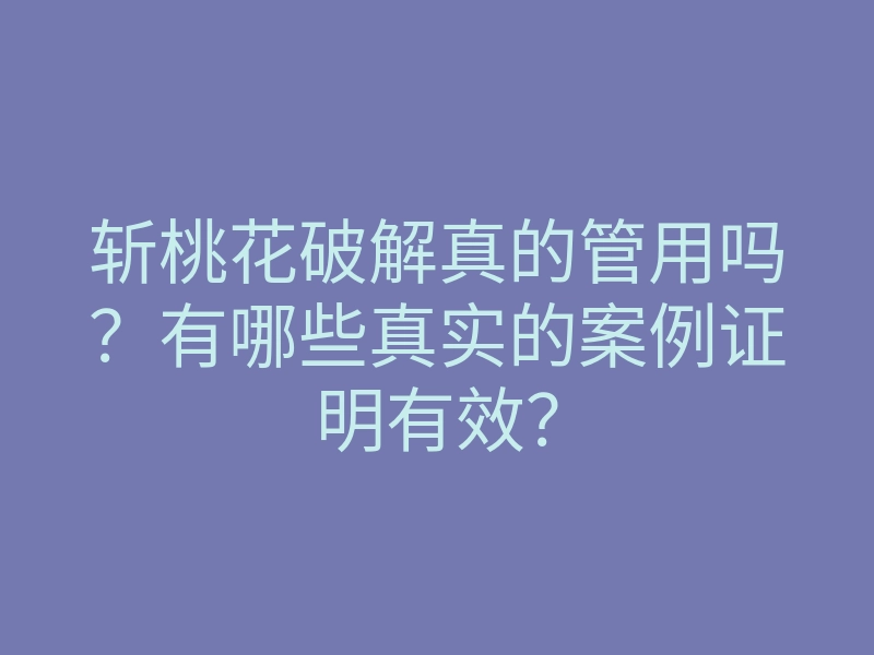 斩桃花破解真的管用吗?有哪些真实的案例证明有效?