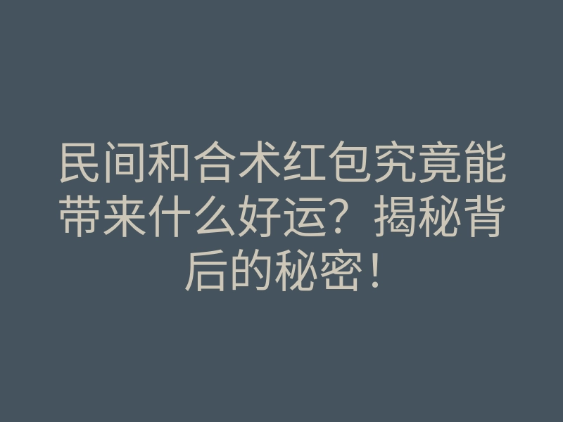 民间和合术红包究竟能带来什么好运?揭秘背后的秘密!