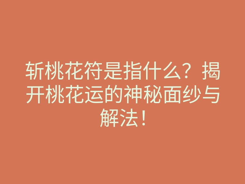 斩桃花符是指什么?揭开桃花运的神秘面纱与解法!