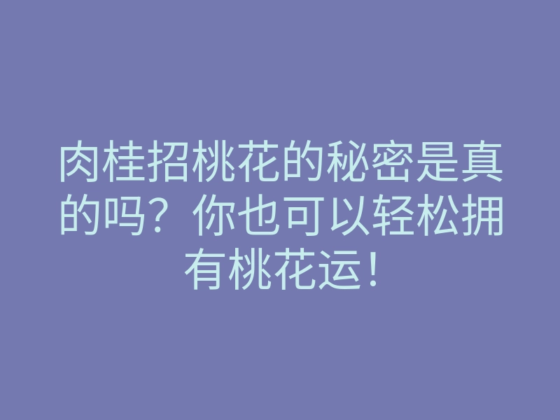 肉桂招桃花的秘密是真的吗?你也可以轻松拥有桃花运!