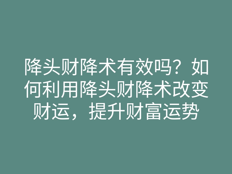 降头财降术有效吗?如何利用降头财降术改变财运,提升财富运势