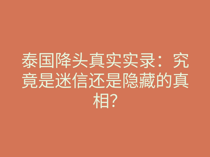泰国降头真实实录:究竟是迷信还是隐藏的真相?