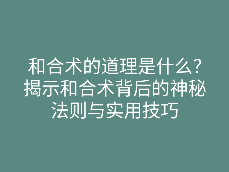 和合术的道理是什么?揭示和合术背后的神秘法则与实用技巧