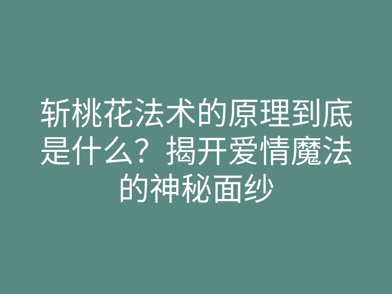 斩桃花法术的原理到底是什么?揭开爱情魔法的神秘面纱