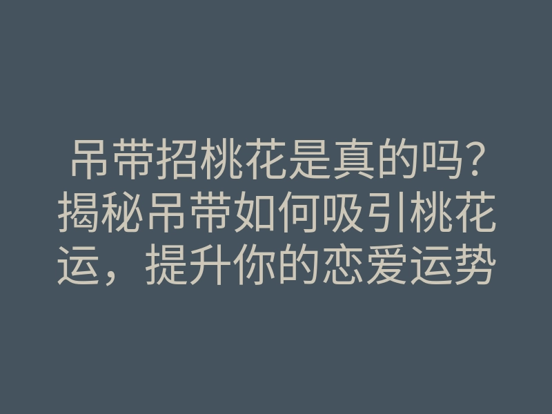 吊带招桃花是真的吗?揭秘吊带如何吸引桃花运,提升你的恋爱运势!