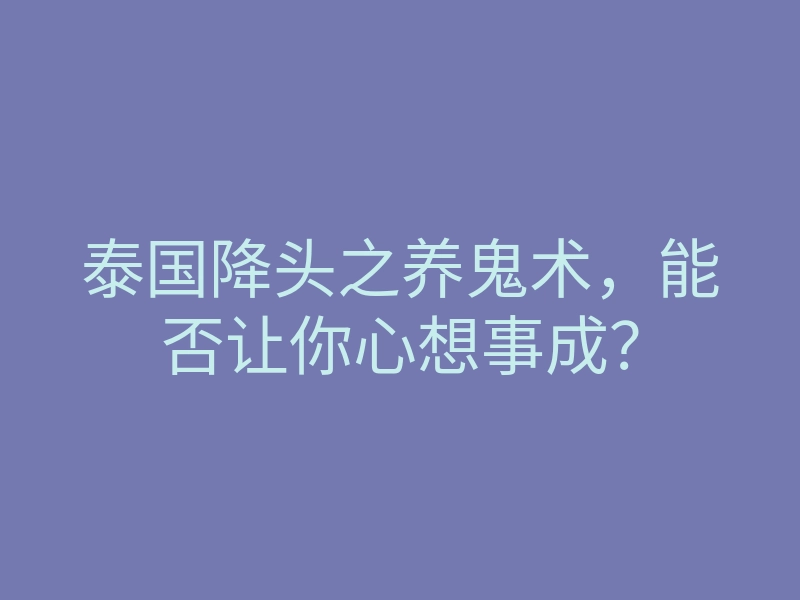 泰国降头之养鬼术,能否让你心想事成?