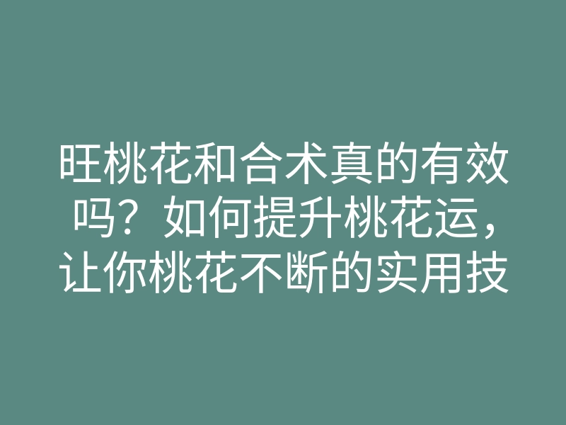 旺桃花和合术真的有效吗?如何提升桃花运,让你桃花不断的实用技巧
