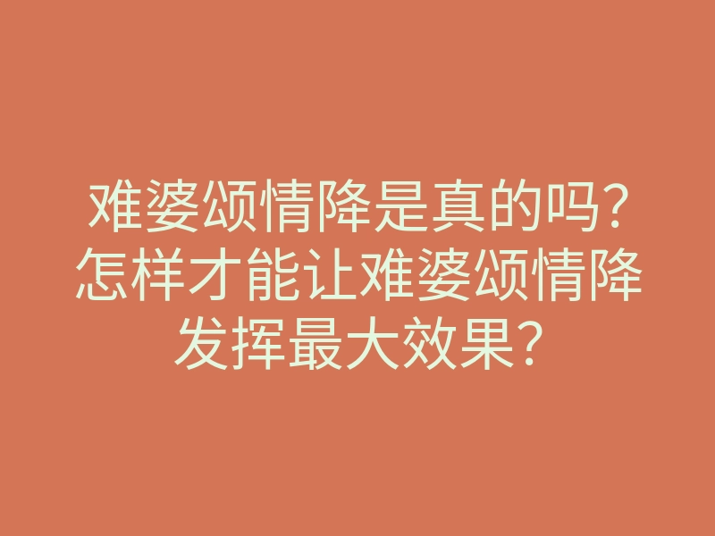 难婆颂情降是真的吗?怎样才能让难婆颂情降发挥最大效果?