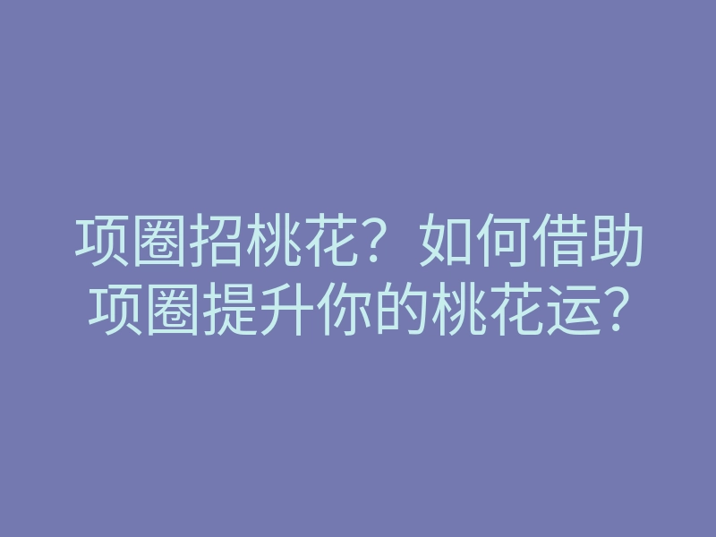 项圈招桃花?如何借助项圈提升你的桃花运?
