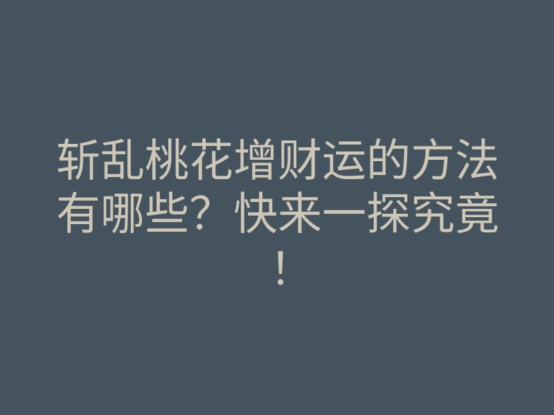 斩乱桃花增财运的方法有哪些?快来一探究竟!