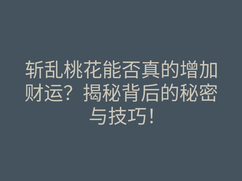 斩乱桃花能否真的增加财运?揭秘背后的秘密与技巧!