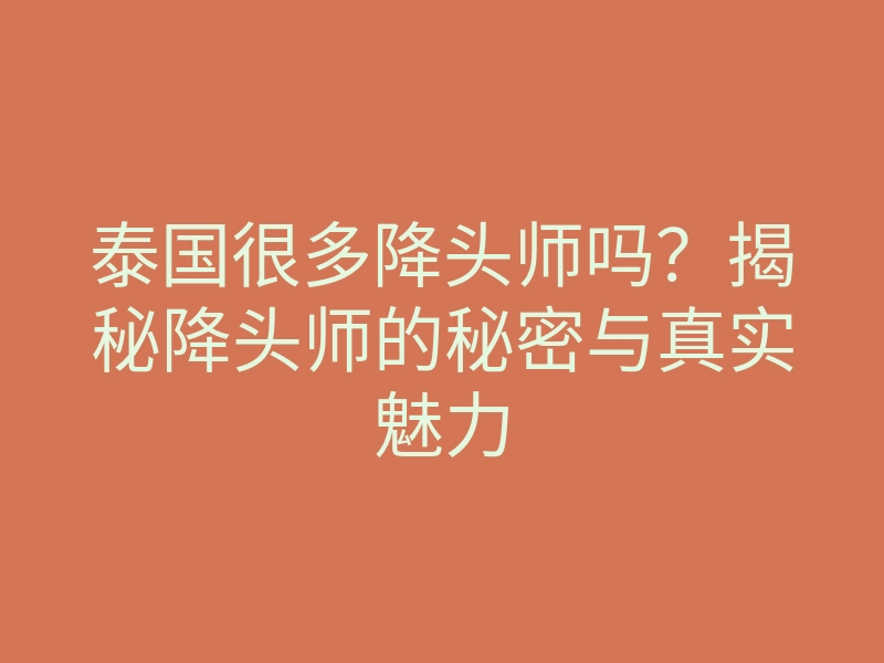 泰国很多降头师吗?揭秘降头师的秘密与真实魅力