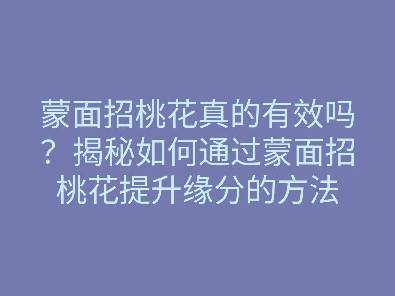 蒙面招桃花真的有效吗?揭秘如何通过蒙面招桃花提升缘分的方法