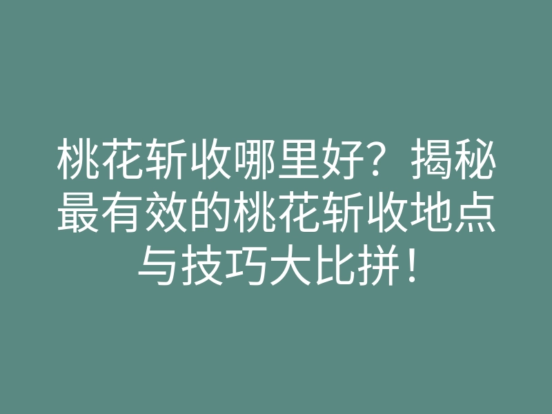 桃花斩收哪里好?揭秘最有效的桃花斩收地点与技巧大比拼!