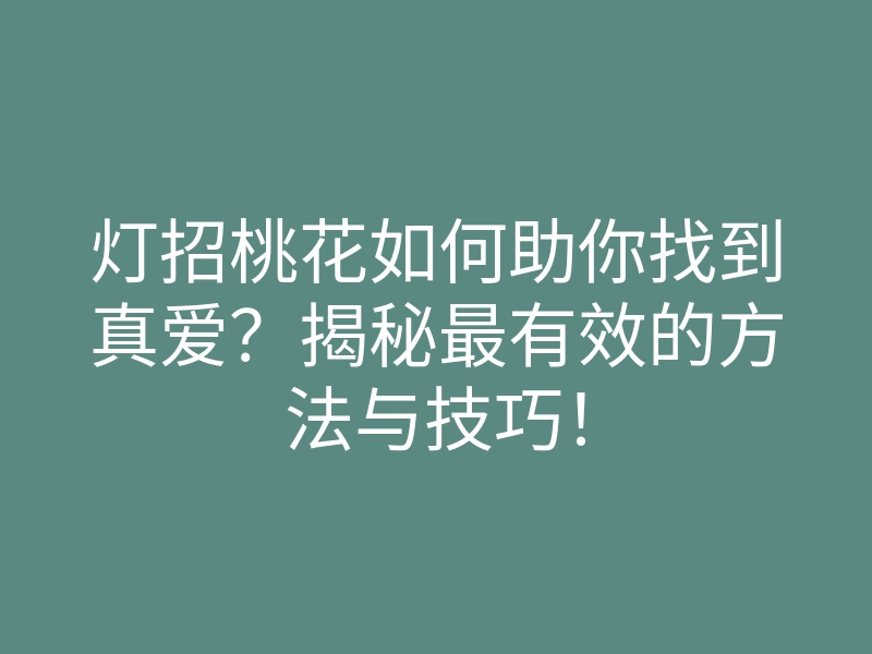 灯招桃花如何助你找到真爱?揭秘最有效的方法与技巧!