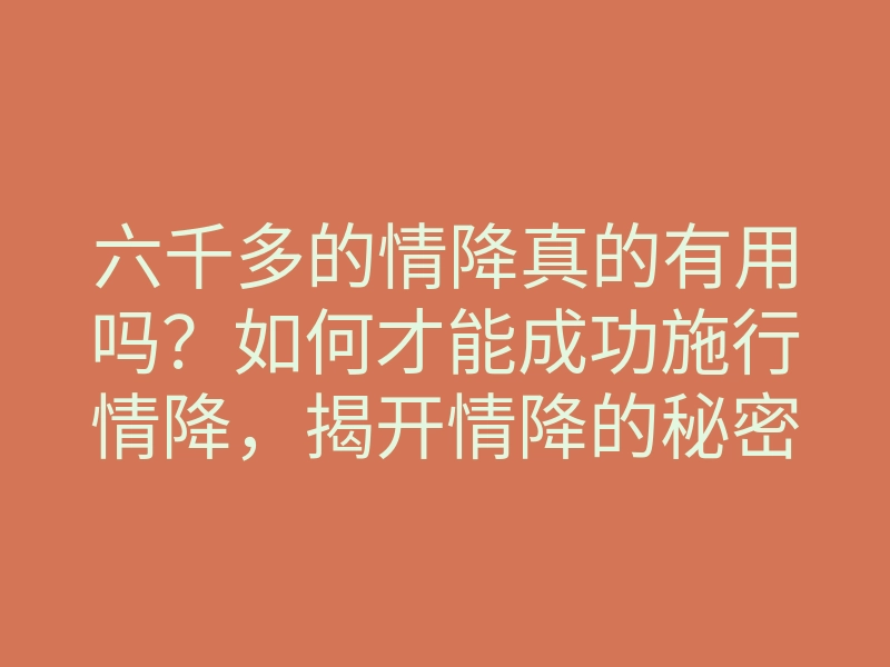 六千多的情降真的有用吗?如何才能成功施行情降,揭开情降的秘密解析