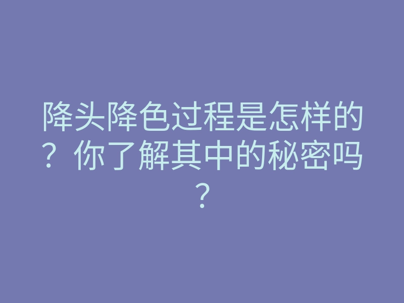 降头降色过程是怎样的?你了解其中的秘密吗?