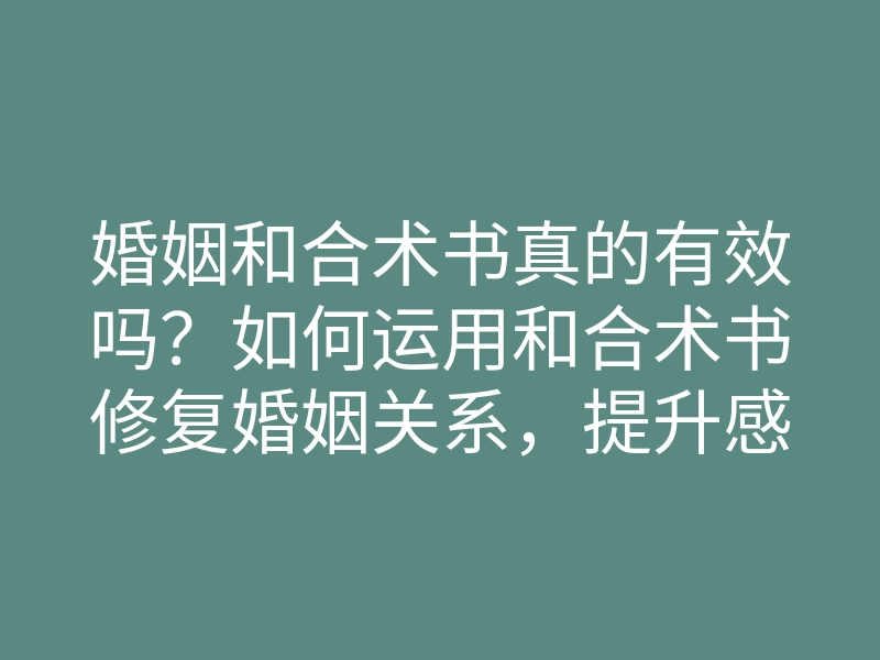 婚姻和合术书真的有效吗?如何运用和合术书修复婚姻关系,提升感情亲密度