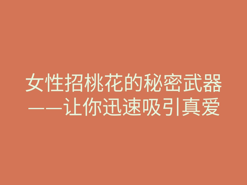 女性招桃花的秘密武器——让你迅速吸引真爱