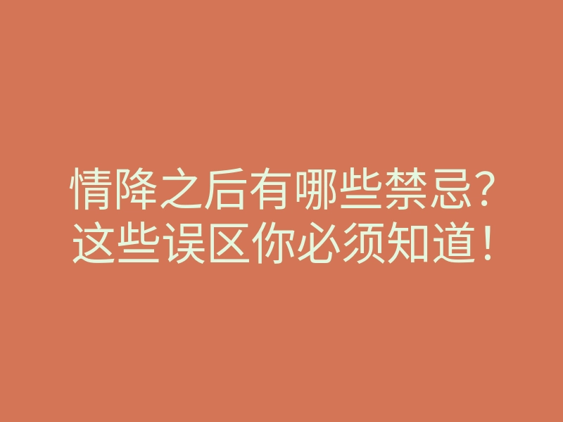 情降之后有哪些禁忌?这些误区你必须知道!