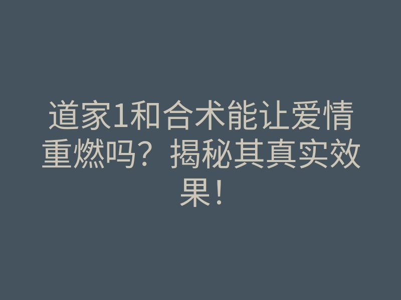 道家1和合术能让爱情重燃吗?揭秘其真实效果!