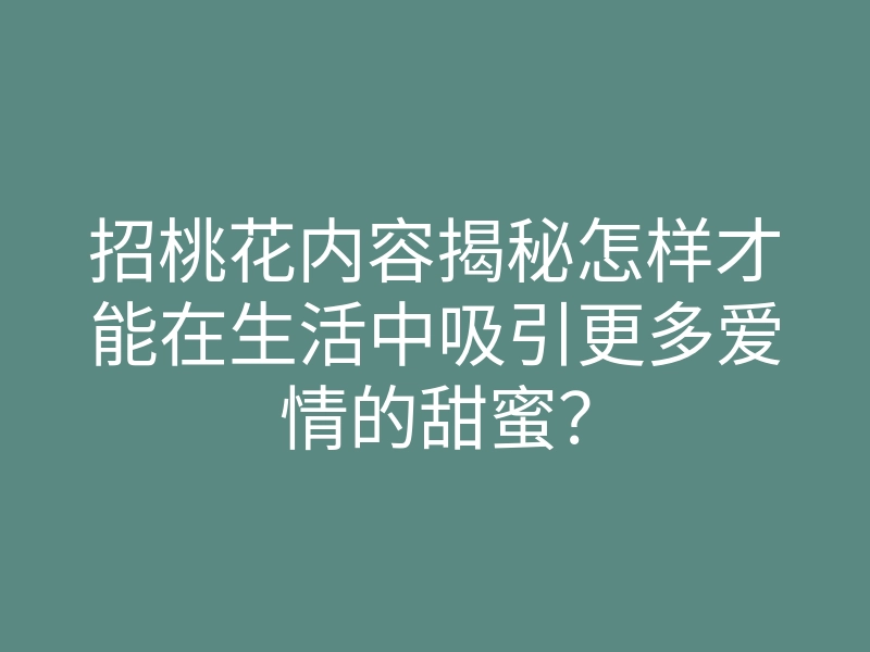 招桃花内容揭秘怎样才能在生活中吸引更多爱情的甜蜜?