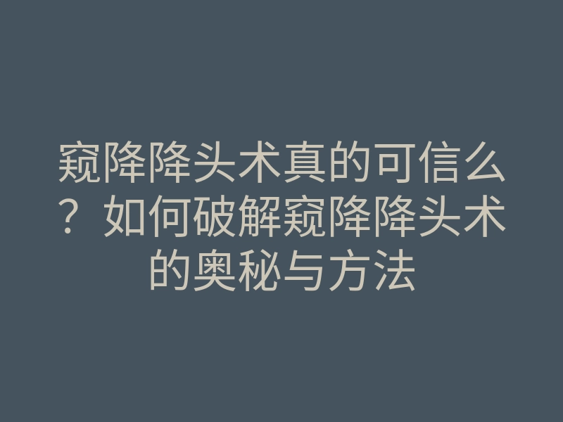 窥降降头术真的可信么?如何破解窥降降头术的奥秘与方法
