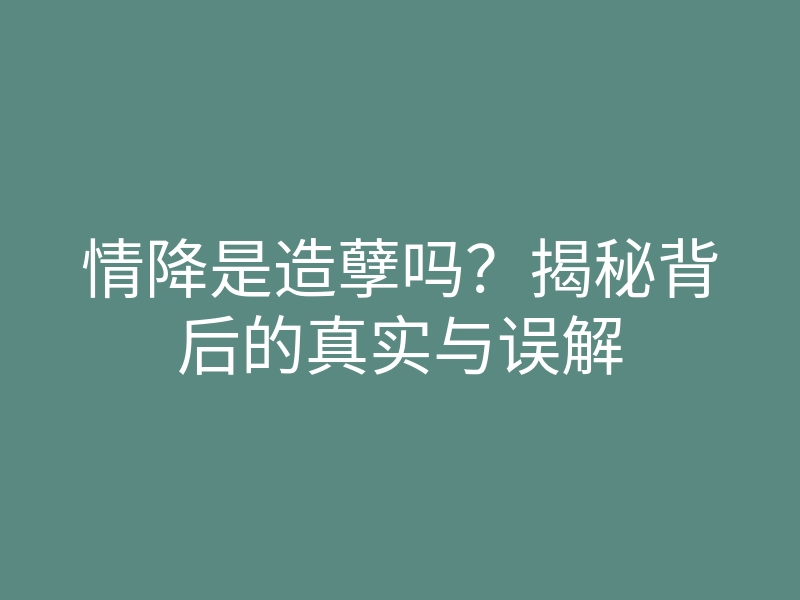 情降是造孽吗?揭秘背后的真实与误解