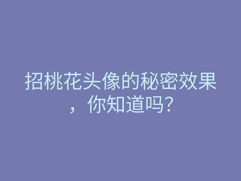 招桃花头像的秘密效果,你知道吗?