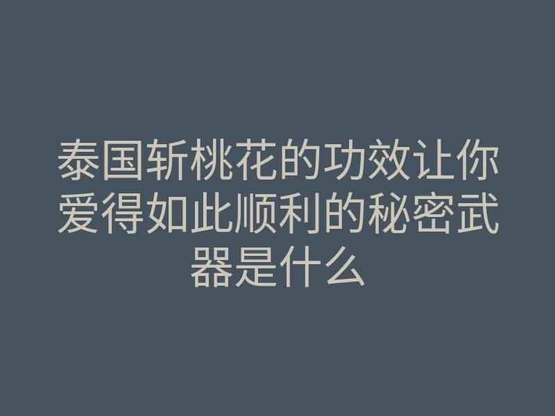 泰国斩桃花的功效让你爱得如此顺利的秘密武器是什么