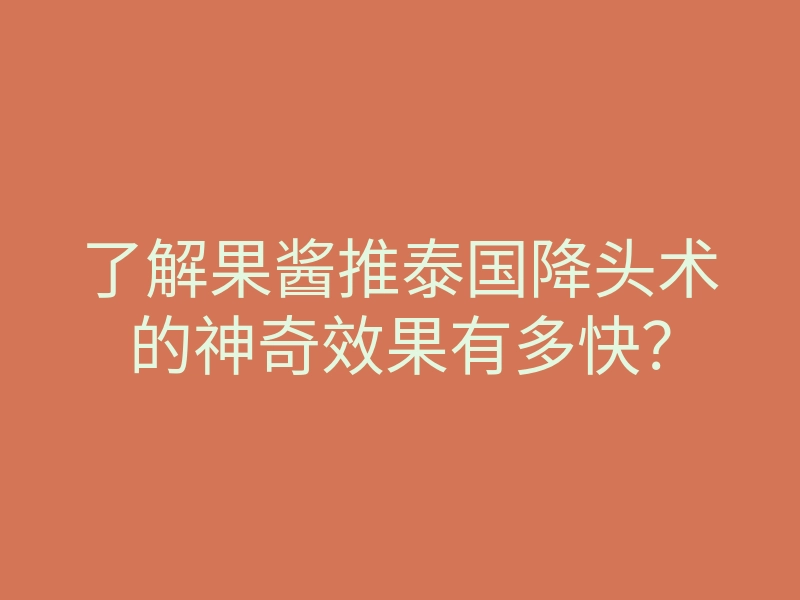 了解果酱推泰国降头术的神奇效果有多快?