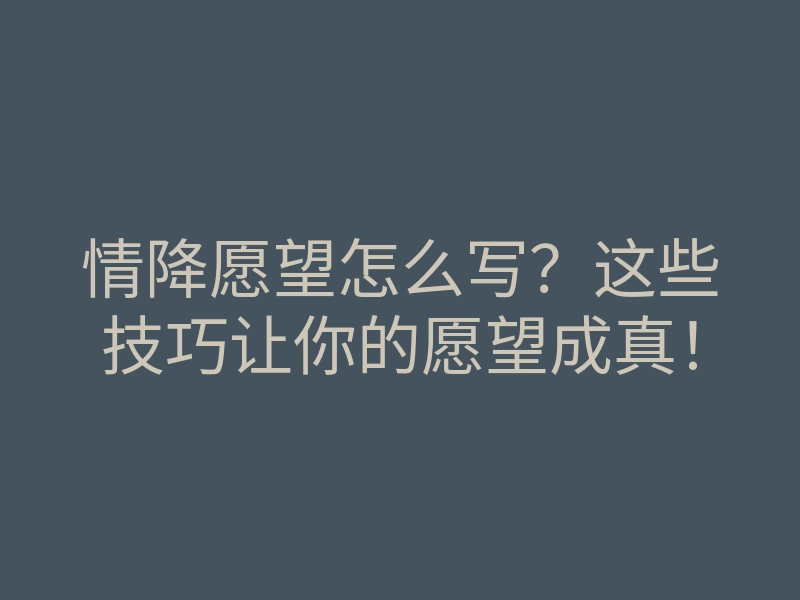 情降愿望怎么写?这些技巧让你的愿望成真!