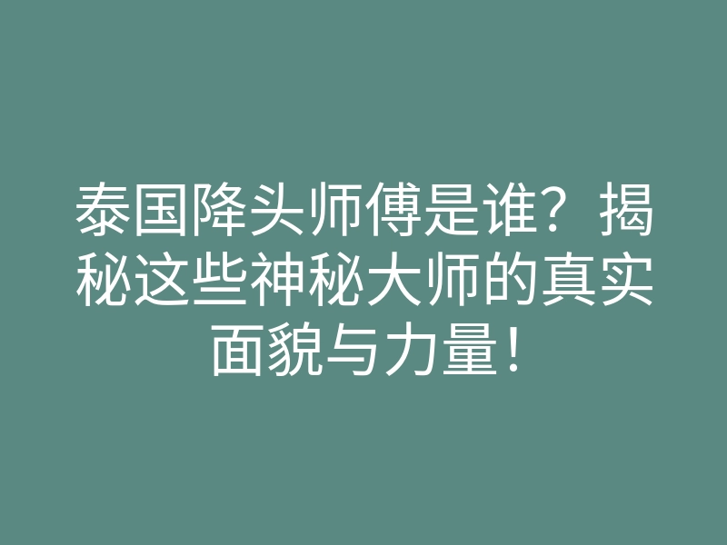 泰国降头师傅是谁?揭秘这些神秘大师的真实面貌与力量!