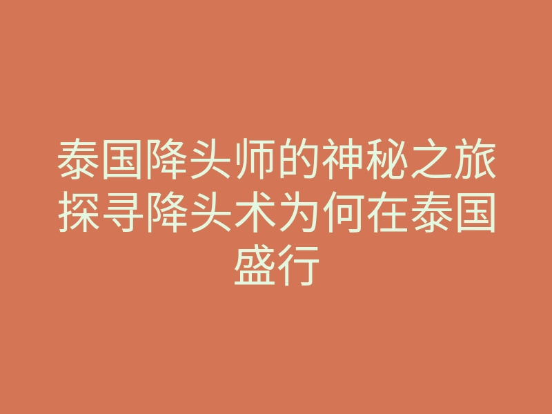 泰国降头师的神秘之旅探寻降头术为何在泰国盛行