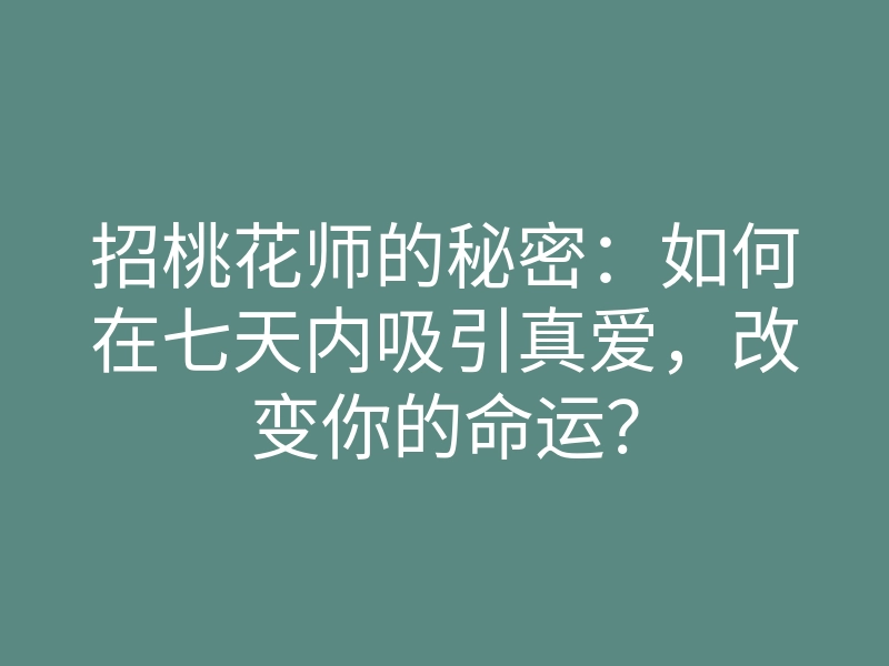 招桃花师的秘密:如何在七天内吸引真爱,改变你的命运?