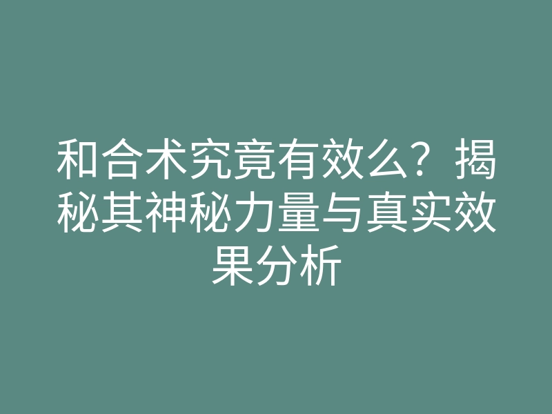 和合术究竟有效么?揭秘其神秘力量与真实效果分析