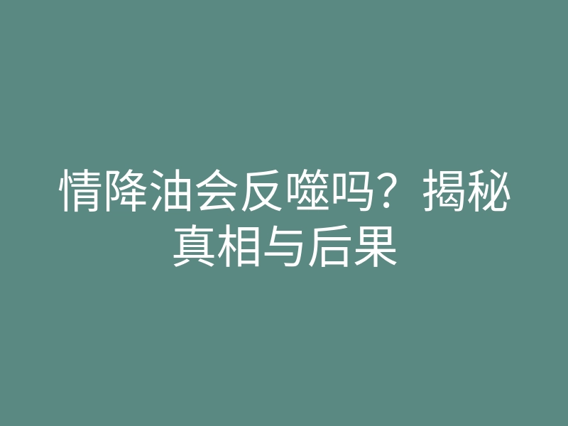 情降油会反噬吗?揭秘真相与后果