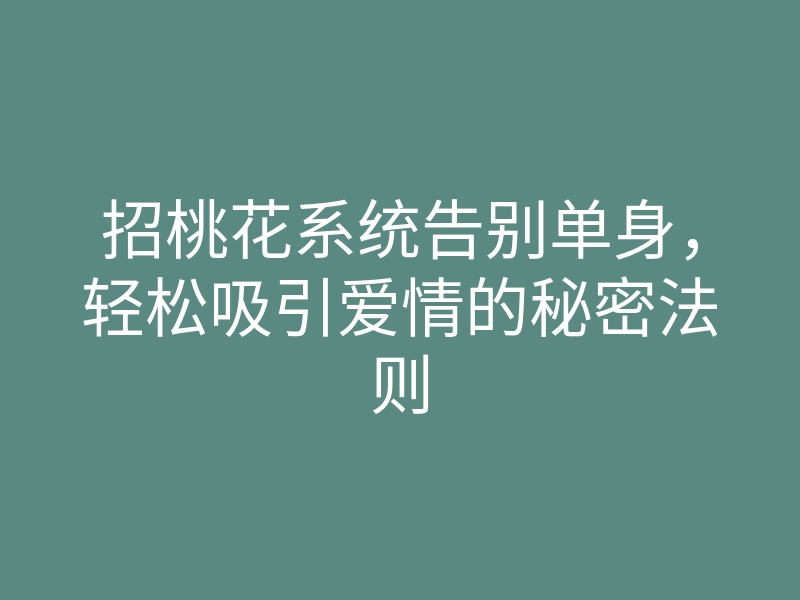 招桃花系统告别单身,轻松吸引爱情的秘密法则