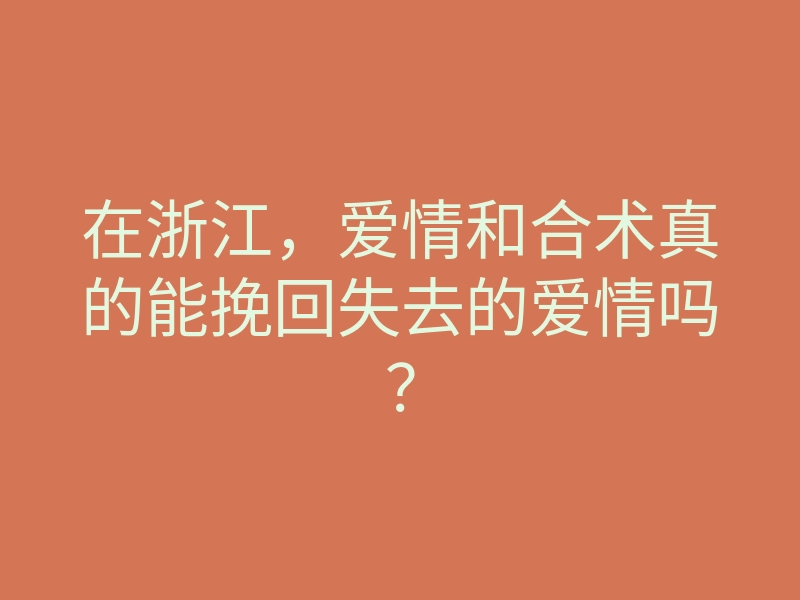 在浙江,爱情和合术真的能挽回失去的爱情吗?