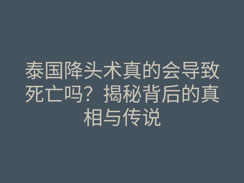 泰国降头术真的会导致死亡吗?揭秘背后的真相与传说