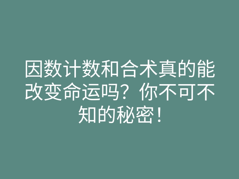 因数计数和合术真的能改变命运吗?你不可不知的秘密!