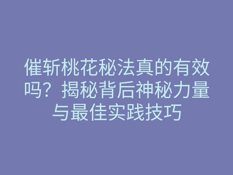 催斩桃花秘法真的有效吗？揭秘背后神秘力量与最佳实践技巧